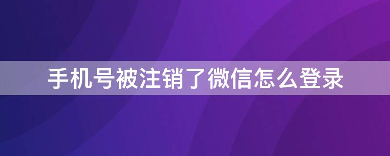 手机号被注销了微信怎么登录