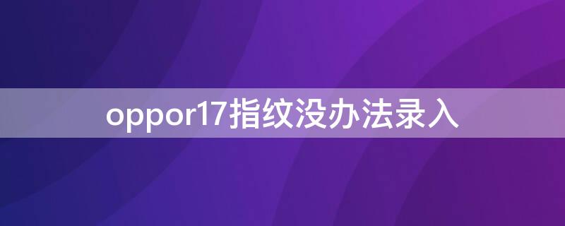 oppor17指纹没办法录入