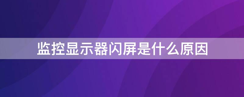 监控显示器闪屏是什么原因