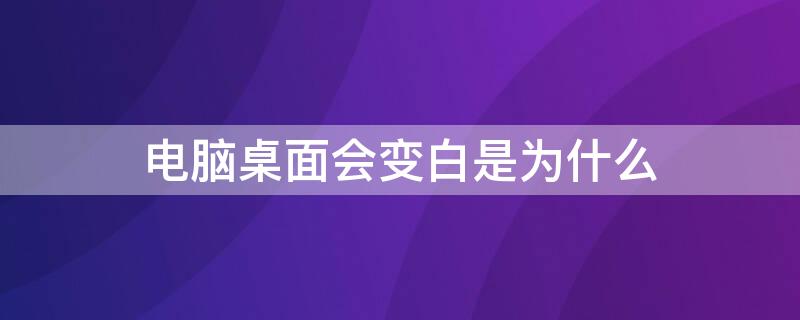 电脑桌面会变白是为什么