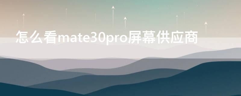 怎么看mate30pro屏幕供应商