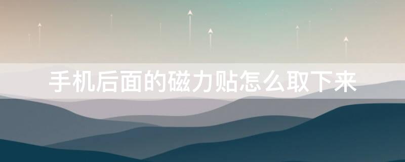 手机后面的磁力贴怎么取下来