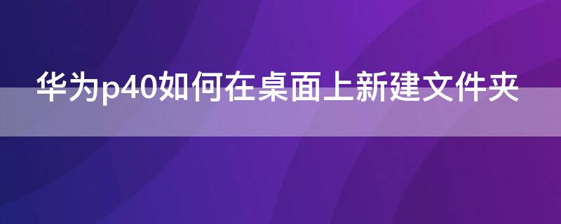 华为p40如何在桌面上新建文件夹