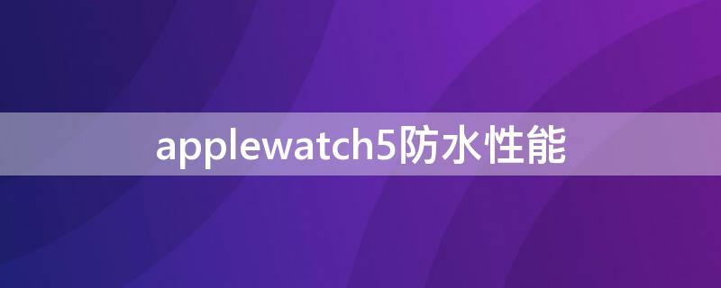 applewatch5防水性能