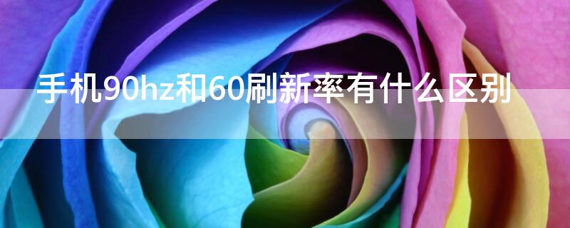 手机90hz和60刷新率有什么区别