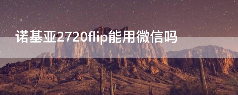 诺基亚2720flip能用微信吗