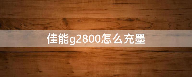 佳能g2800怎么充墨