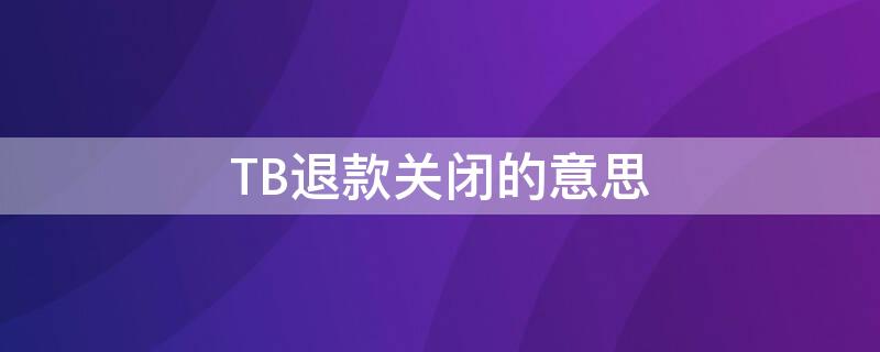 TB退款关闭的意思