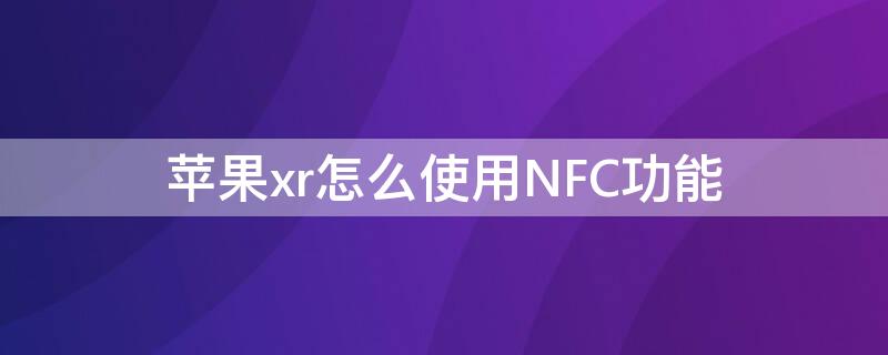 iPhonexr怎么使用NFC功能