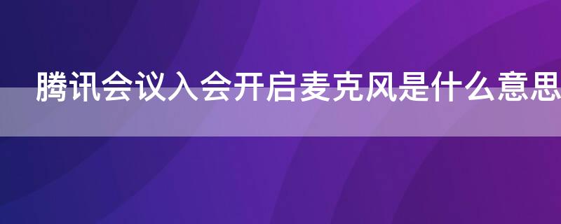 腾讯会议入会开启麦克风是什么意思