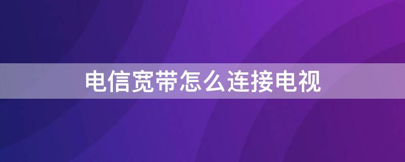 电信宽带怎么连接电视