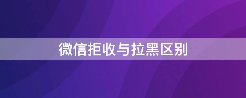 微信拒收与拉黑区别