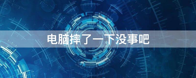 电脑摔了一下没事吧