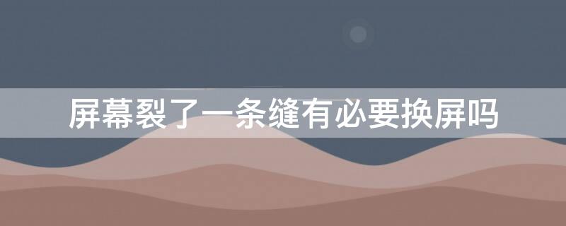 屏幕裂了一条缝有必要换屏吗