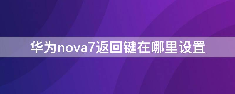 华为nova7返回键在哪里设置