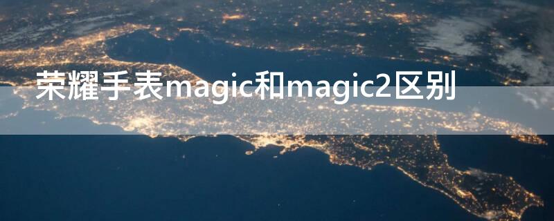 荣耀手表magic和magic2区别