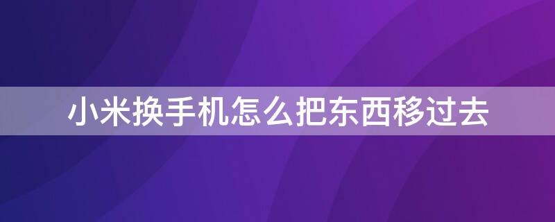 小米换手机怎么把东西移过去