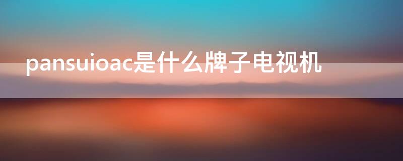 pansuioac是什么牌子电视机