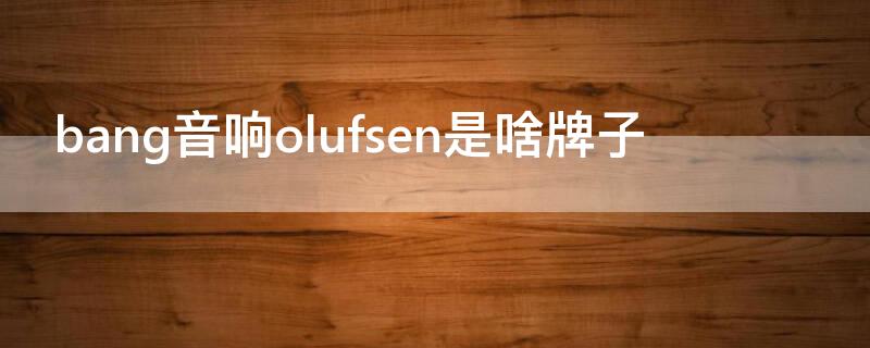 bang音响olufsen是啥牌子