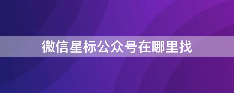 微信星标公众号在哪里找