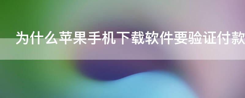 为什么iPhone手机下载软件要验证付款信息