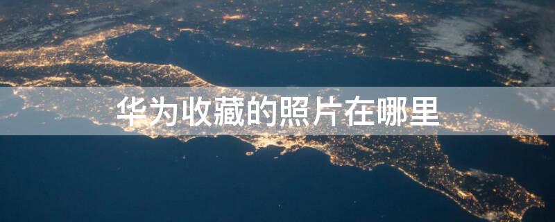 华为收藏的照片在哪里