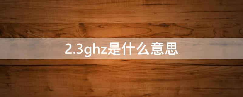 2.3ghz是什么意思