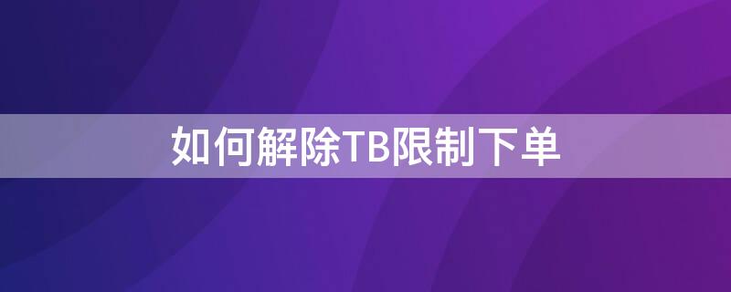 如何解除TB限制下单