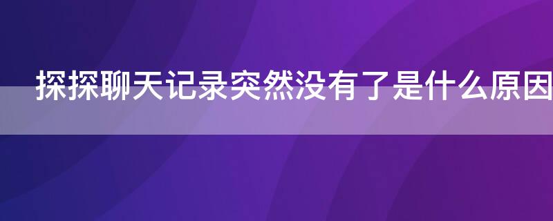 探探聊天记录突然没有了是什么原因