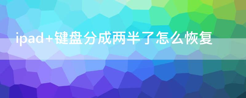 ipad 键盘分成两半了怎么恢复