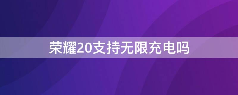 荣耀20支持无限充电吗