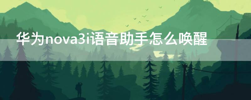 华为nova3i语音助手怎么唤醒