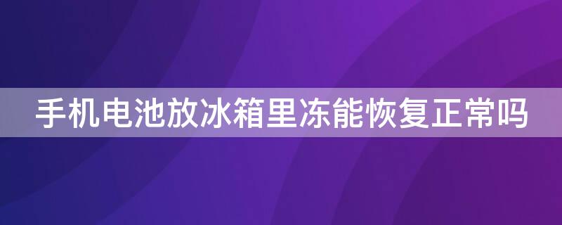 手机电池放冰箱里冻能恢复正常吗