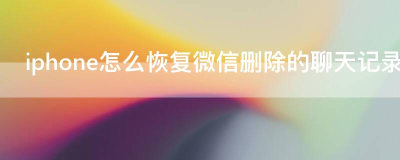 iPhone怎么恢复微信删除的聊天记录