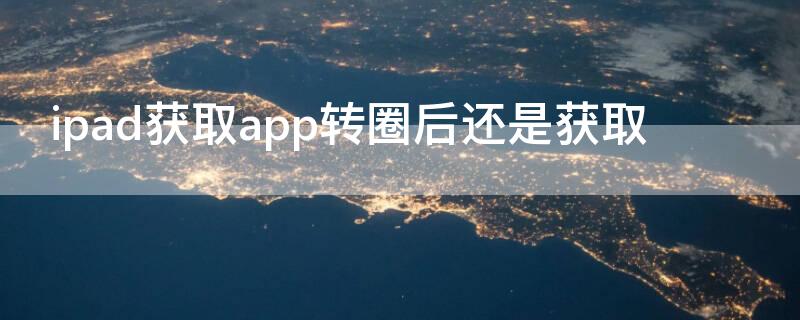 ipad获取app转圈后还是获取