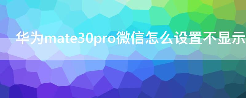 华为mate30pro微信怎么设置不显示内容