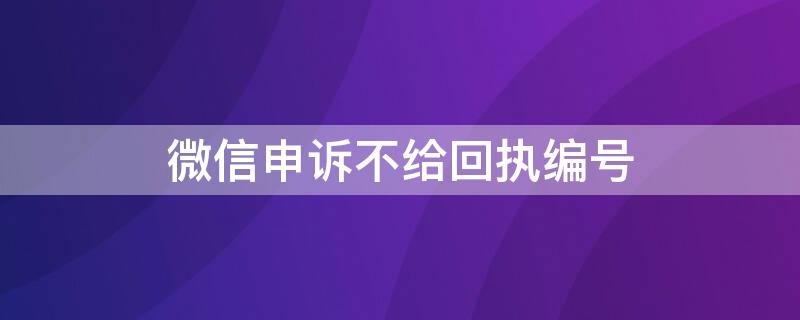 微信申诉不给回执编号