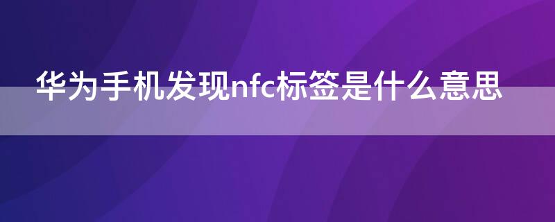 华为手机发现nfc标签是什么意思