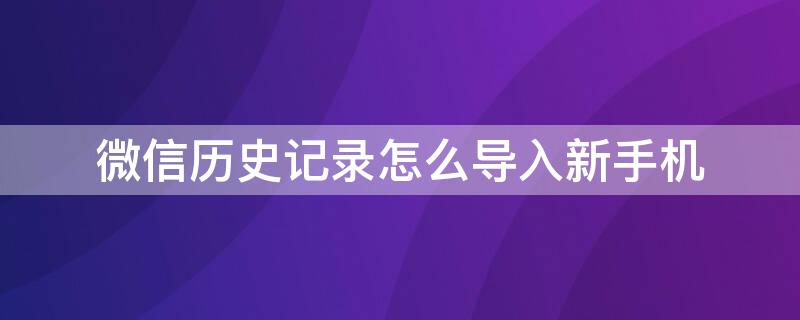 微信历史记录怎么导入新手机