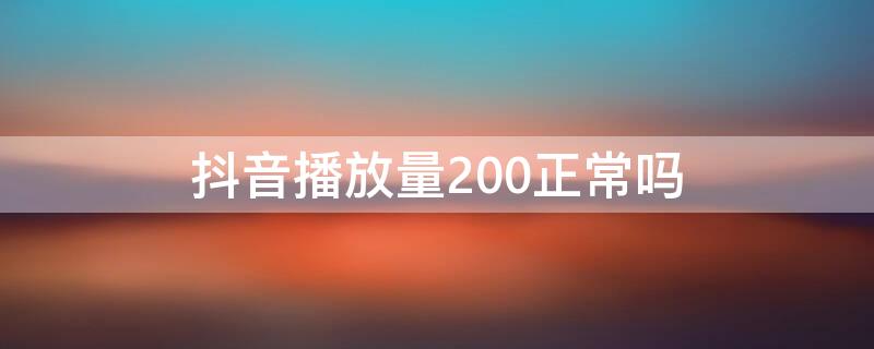 抖音播放量200正常吗