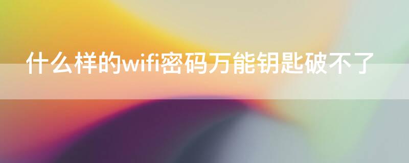 什么样的wifi密码万能钥匙破不了