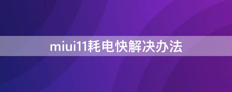 miui11耗电快解决办法