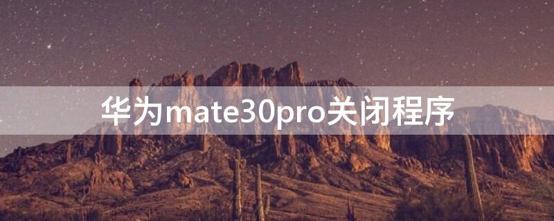 华为mate30pro关闭程序