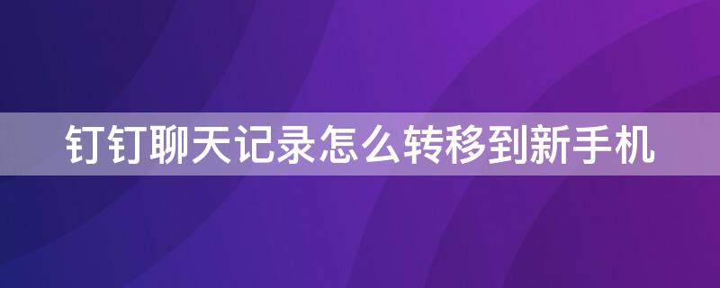 钉钉聊天记录怎么转移到新手机