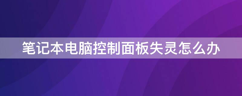 笔记本电脑控制面板失灵怎么办