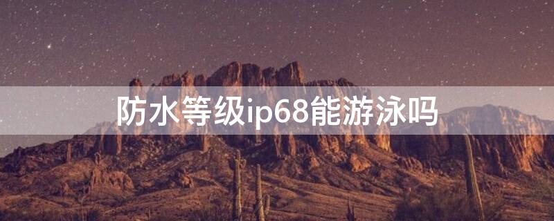 防水等级ip68能游泳吗