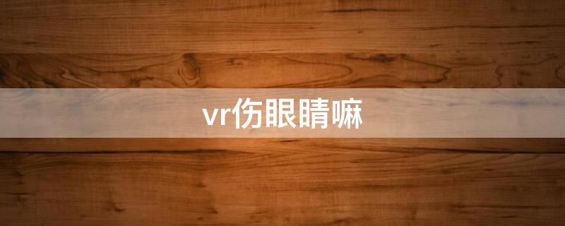 vr伤眼睛嘛