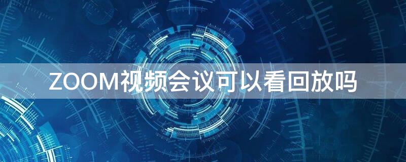 ZOOM视频会议可以看回放吗