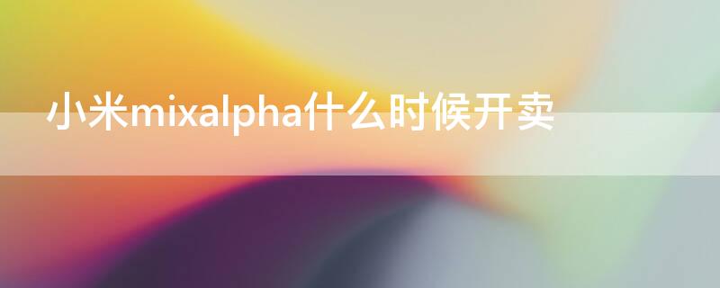 小米mixalpha什么时候开卖