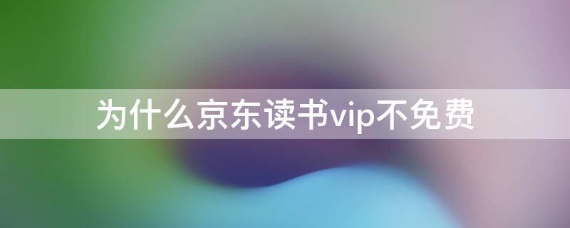 为什么京东读书vip不免费